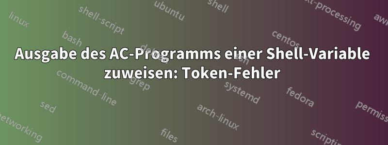 Ausgabe des AC-Programms einer Shell-Variable zuweisen: Token-Fehler