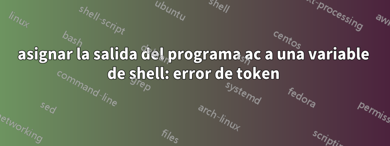 asignar la salida del programa ac a una variable de shell: error de token