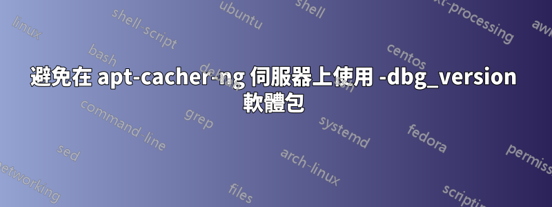 避免在 apt-cacher-ng 伺服器上使用 -dbg_version 軟體包