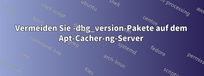 Vermeiden Sie -dbg_version-Pakete auf dem Apt-Cacher-ng-Server