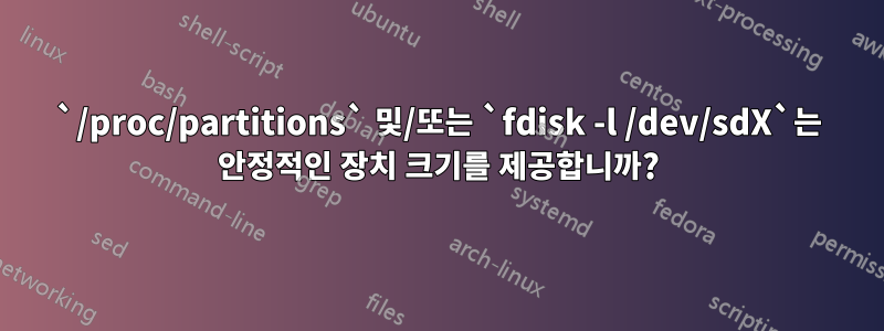 `/proc/partitions` 및/또는 `fdisk -l /dev/sdX`는 안정적인 장치 크기를 제공합니까?