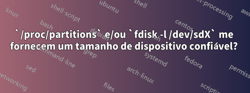 `/proc/partitions` e/ou `fdisk -l /dev/sdX` me fornecem um tamanho de dispositivo confiável?