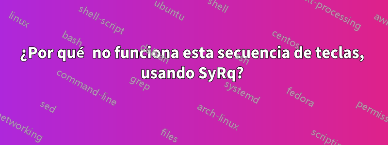 ¿Por qué no funciona esta secuencia de teclas, usando SyRq?