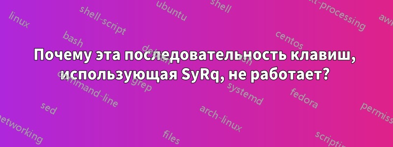 Почему эта последовательность клавиш, использующая SyRq, не работает?