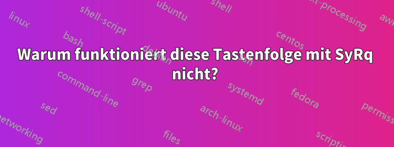 Warum funktioniert diese Tastenfolge mit SyRq nicht?