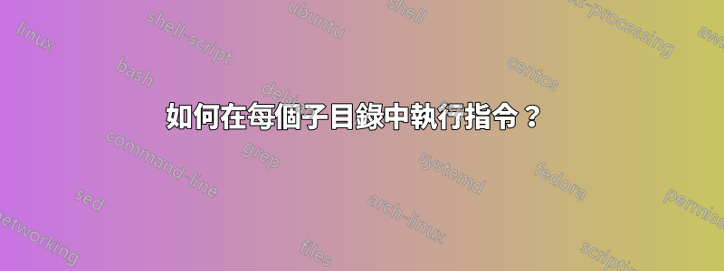 如何在每個子目錄中執行指令？ 