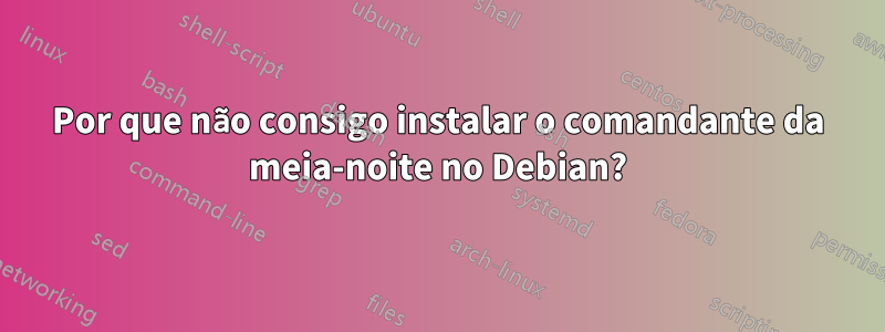 Por que não consigo instalar o comandante da meia-noite no Debian?