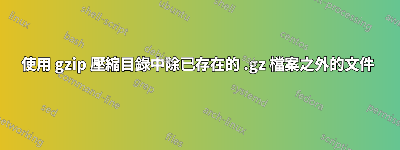 使用 gzip 壓縮目錄中除已存在的 .gz 檔案之外的文件