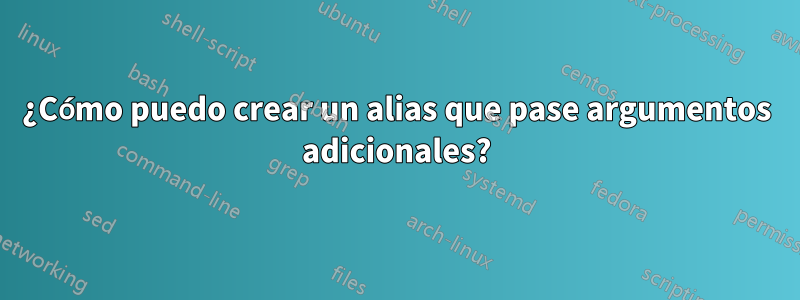 ¿Cómo puedo crear un alias que pase argumentos adicionales?