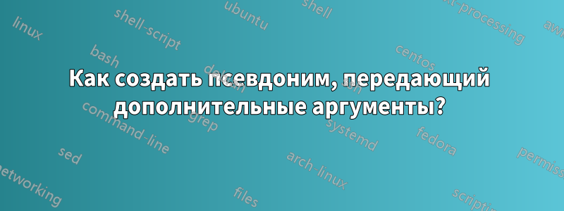 Как создать псевдоним, передающий дополнительные аргументы?