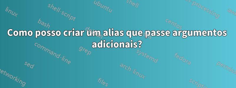 Como posso criar um alias que passe argumentos adicionais?