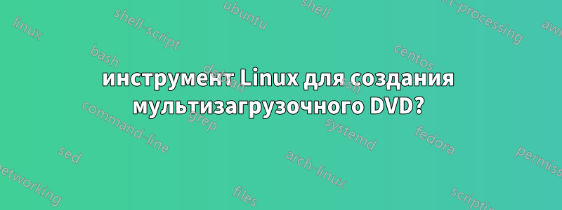 инструмент Linux для создания мультизагрузочного DVD?