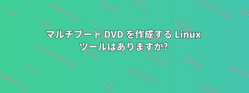 マルチブート DVD を作成する Linux ツールはありますか?