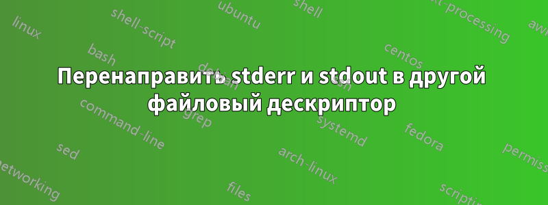 Перенаправить stderr и stdout в другой файловый дескриптор