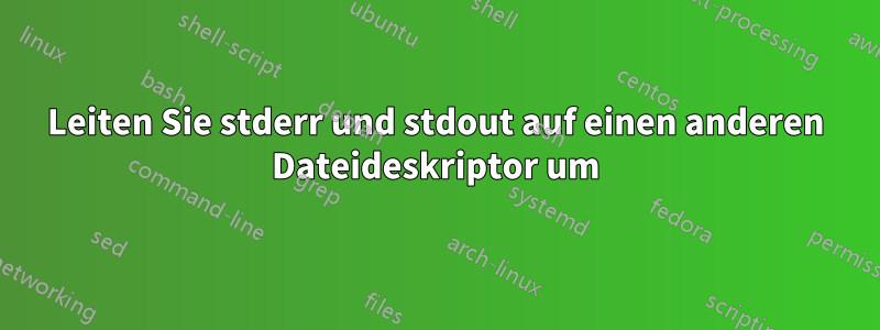 Leiten Sie stderr und stdout auf einen anderen Dateideskriptor um