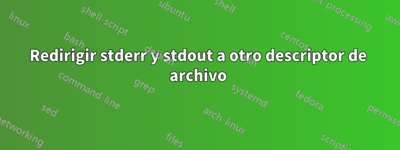 Redirigir stderr y stdout a otro descriptor de archivo