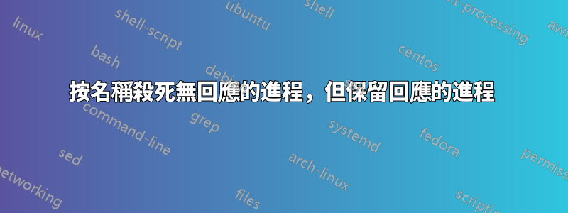 按名稱殺死無回應的進程，但保留回應的進程