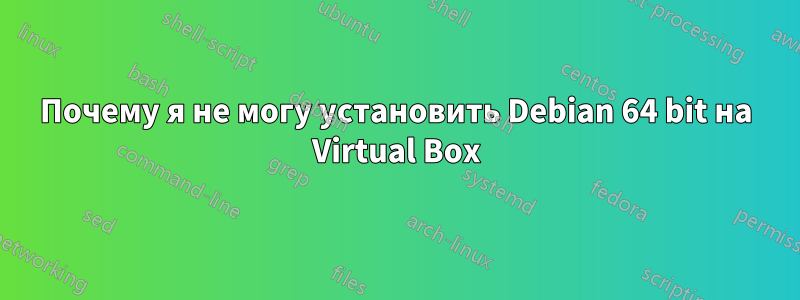 Почему я не могу установить Debian 64 bit на Virtual Box