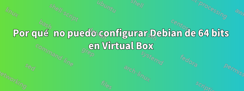 Por qué no puedo configurar Debian de 64 bits en Virtual Box