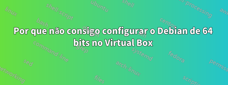 Por que não consigo configurar o Debian de 64 bits no Virtual Box