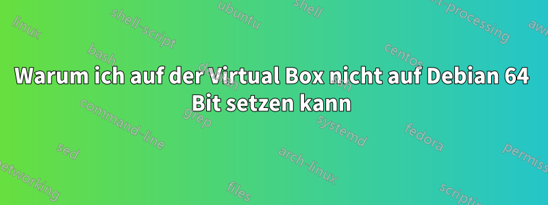 Warum ich auf der Virtual Box nicht auf Debian 64 Bit setzen kann