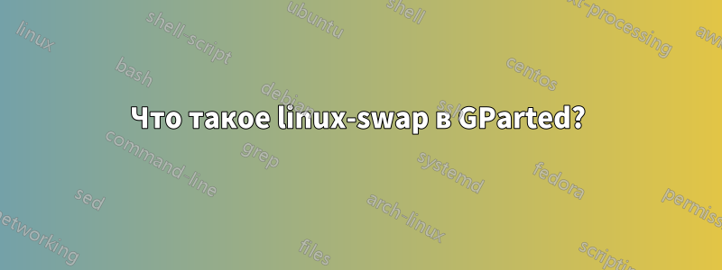 Что такое linux-swap в GParted?