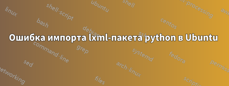 Ошибка импорта lxml-пакета python в Ubuntu