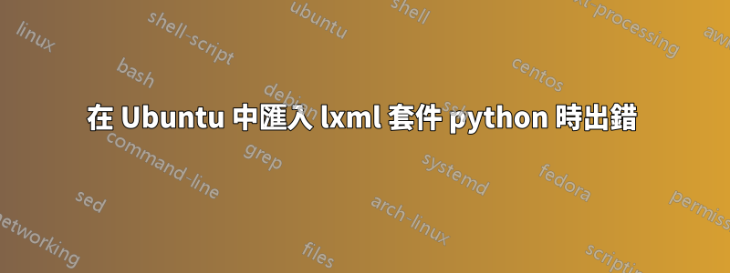 在 Ubuntu 中匯入 lxml 套件 python 時出錯