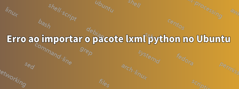 Erro ao importar o pacote lxml python no Ubuntu