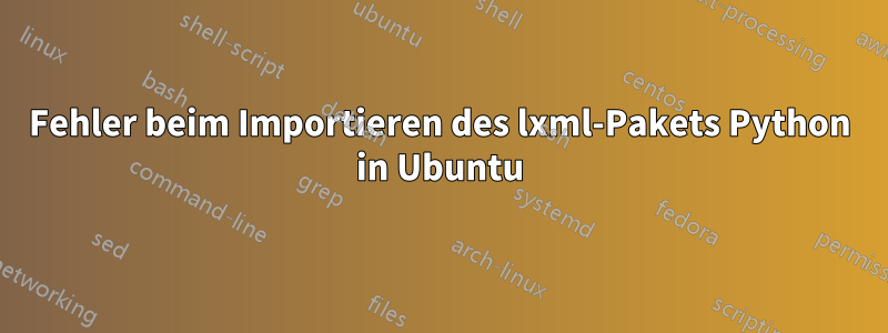 Fehler beim Importieren des lxml-Pakets Python in Ubuntu