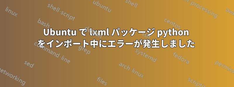 Ubuntu で lxml パッケージ python をインポート中にエラーが発生しました