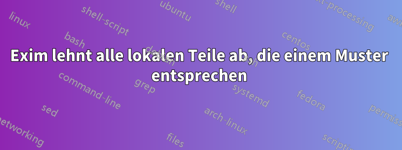 Exim lehnt alle lokalen Teile ab, die einem Muster entsprechen