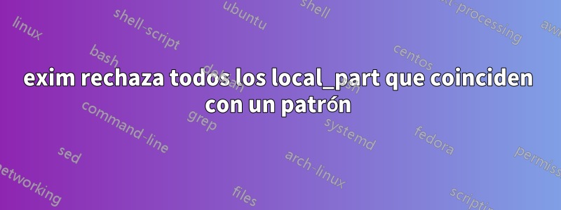 exim rechaza todos los local_part que coinciden con un patrón