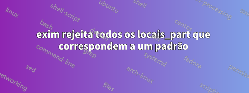 exim rejeita todos os locais_part que correspondem a um padrão