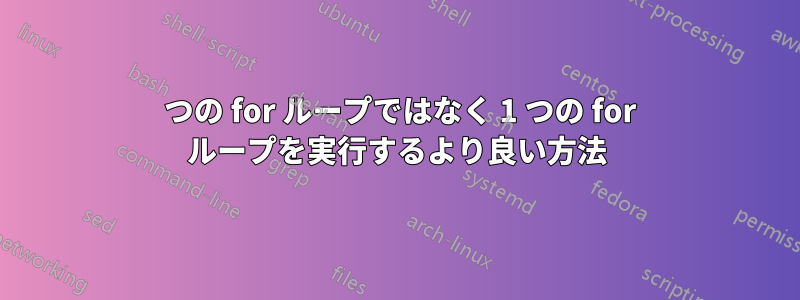 2 つの for ループではなく 1 つの for ループを実行するより良い方法