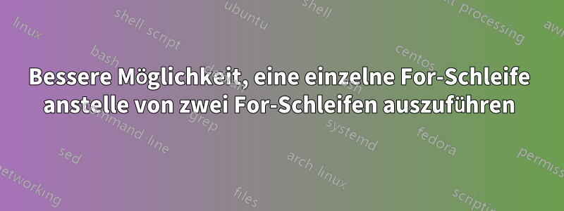 Bessere Möglichkeit, eine einzelne For-Schleife anstelle von zwei For-Schleifen auszuführen