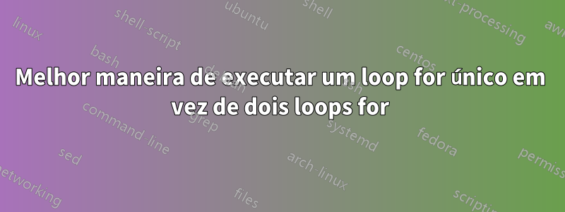 Melhor maneira de executar um loop for único em vez de dois loops for