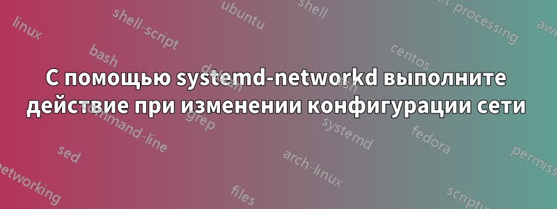 С помощью systemd-networkd выполните действие при изменении конфигурации сети