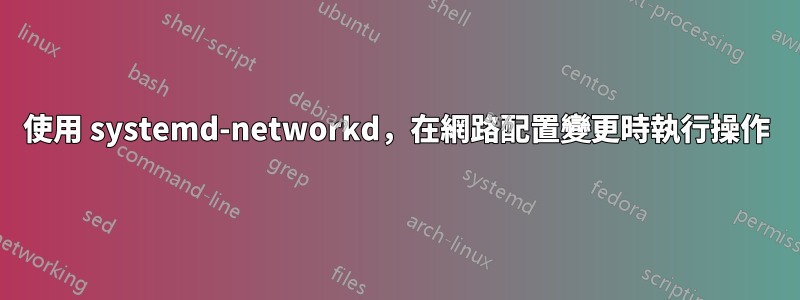 使用 systemd-networkd，在網路配置變更時執行操作