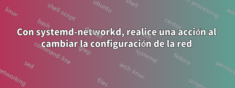 Con systemd-networkd, realice una acción al cambiar la configuración de la red