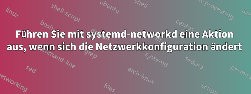 Führen Sie mit systemd-networkd eine Aktion aus, wenn sich die Netzwerkkonfiguration ändert