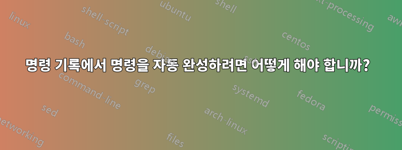 명령 기록에서 명령을 자동 완성하려면 어떻게 해야 합니까? 