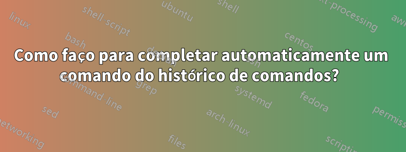 Como faço para completar automaticamente um comando do histórico de comandos? 