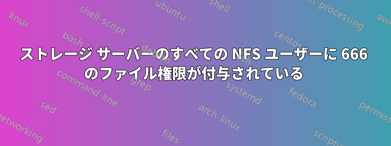 ストレージ サーバーのすべての NFS ユーザーに 666 のファイル権限が付与されている