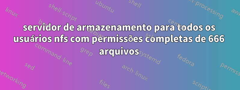 servidor de armazenamento para todos os usuários nfs com permissões completas de 666 arquivos