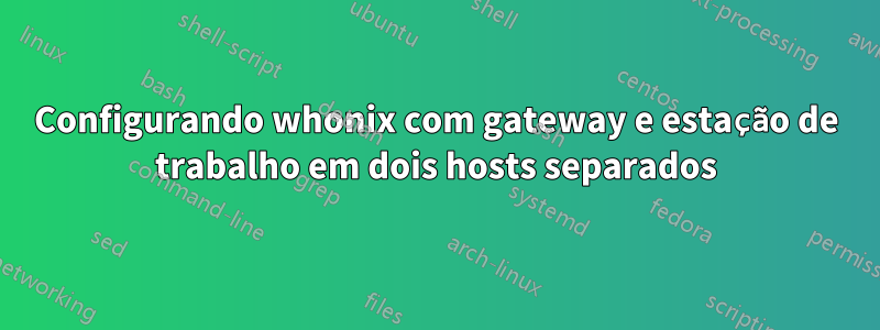 Configurando whonix com gateway e estação de trabalho em dois hosts separados