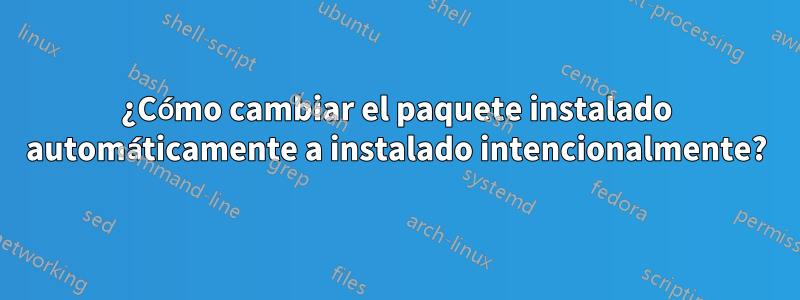 ¿Cómo cambiar el paquete instalado automáticamente a instalado intencionalmente?