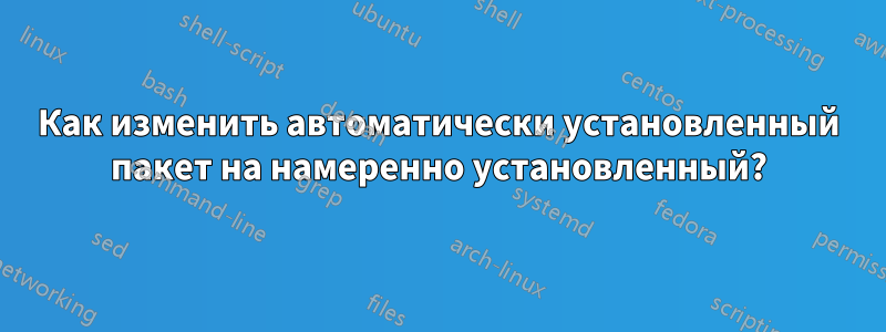 Как изменить автоматически установленный пакет на намеренно установленный?