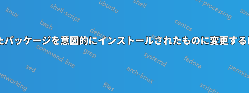 自動的にインストールされたパッケージを意図的にインストールされたものに変更するにはどうすればよいですか?