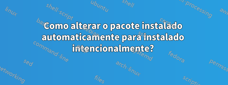 Como alterar o pacote instalado automaticamente para instalado intencionalmente?